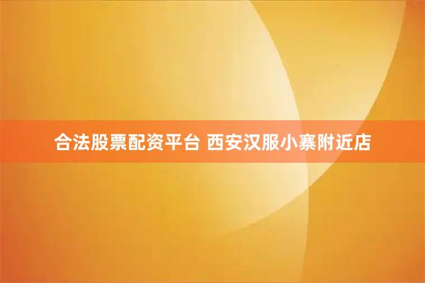 合法股票配资平台 西安汉服小寨附近店