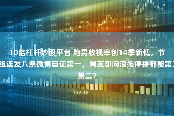10倍杠杆炒股平台 跑男收视率创14季新低，节目组连发八条微博自证第一，网友却问浪姐停播都能第二？